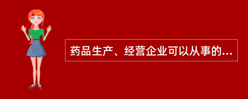 药品生产、经营企业可以从事的经营活动包括（）