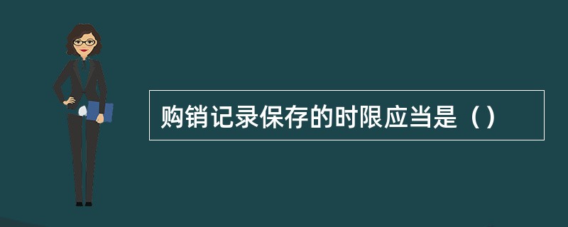 购销记录保存的时限应当是（）