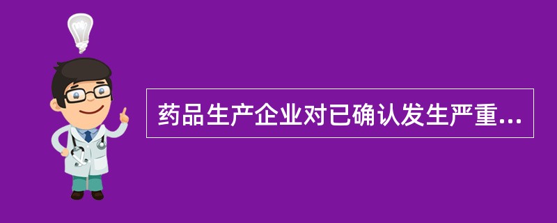 药品生产企业对已确认发生严重不良反应的药品，应当采取的措施有（）