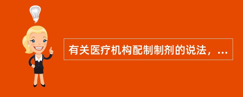 有关医疗机构配制制剂的说法，错误的是（）