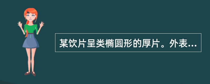 某饮片呈类椭圆形的厚片。外表皮灰棕色，切面皮部红棕色，有数处向内嵌入木部，木部黄