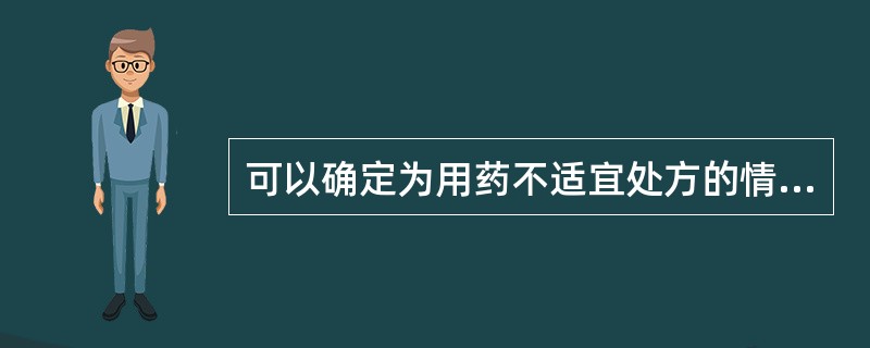 可以确定为用药不适宜处方的情形有（）