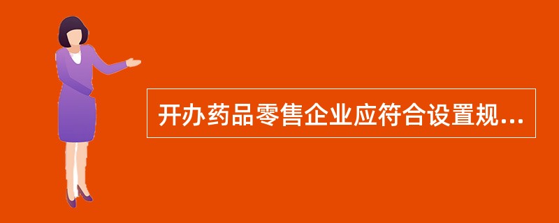 开办药品零售企业应符合设置规定，下列与规定不符合的是（）