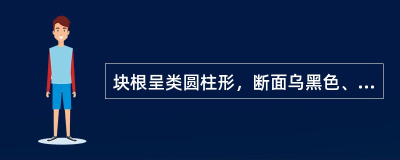 块根呈类圆柱形，断面乌黑色、微有光泽，具焦糖气，味甘、微苦的是（）