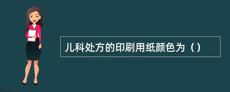 儿科处方的印刷用纸颜色为（）