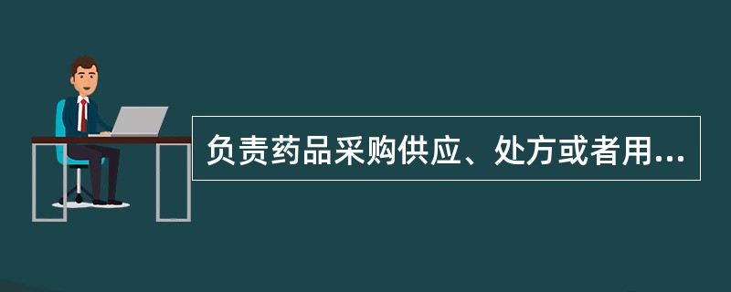 负责药品采购供应、处方或者用药遗嘱审核是（）