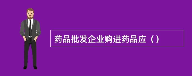 药品批发企业购进药品应（）