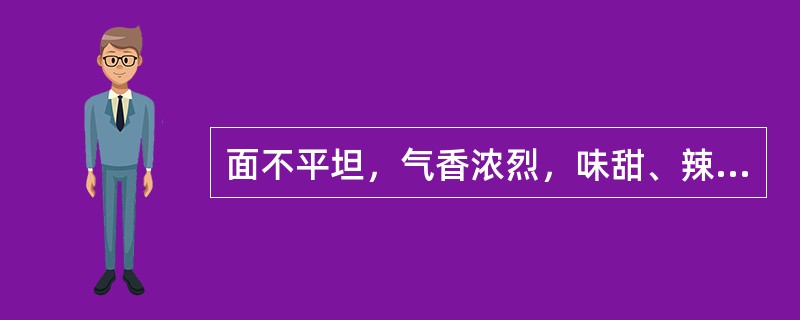 面不平坦，气香浓烈，味甜、辣的中药材是（）