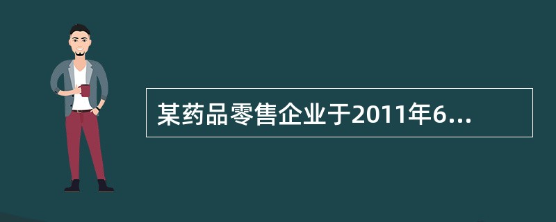 某药品零售企业于2011年6月取得《药品经营许可证》该药品零售企业应该在何时之前