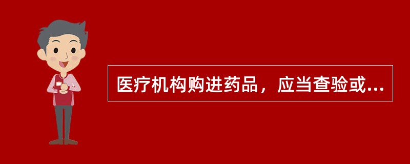 医疗机构购进药品，应当查验或核实（）
