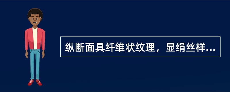 纵断面具纤维状纹理，显绢丝样光泽的中药材是（）