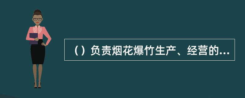 （）负责烟花爆竹生产、经营的安全监督管理。