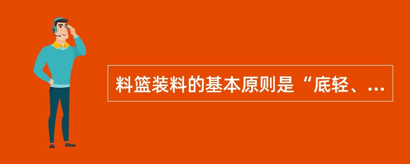 料篮装料的基本原则是“底轻、中重、上轻碎”。