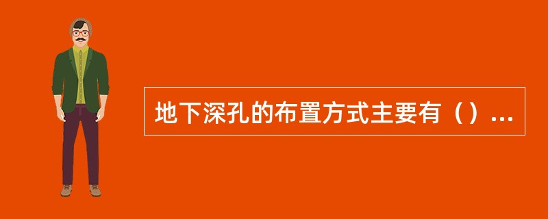 地下深孔的布置方式主要有（）深孔和（）深孔两种。