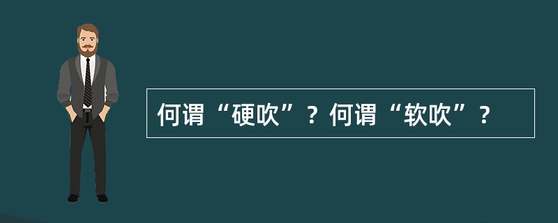 何谓“硬吹”？何谓“软吹”？