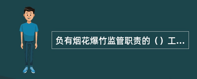 负有烟花爆竹监管职责的（）工作人员，在烟花爆竹安全监管工作中滥用职权、玩忽职守、