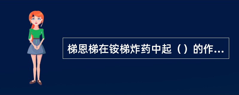 梯恩梯在铵梯炸药中起（）的作用，以提高炸药的感度和爆力。