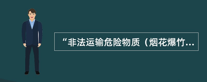“非法运输危险物质（烟花爆竹）”行为的违法主体是烟花爆竹的（）。