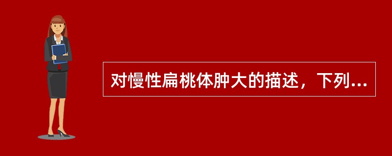 对慢性扁桃体肿大的描述，下列正确的是（）。