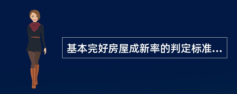 基本完好房屋成新率的判定标准为（）。