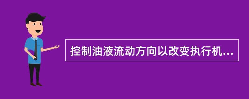 控制油液流动方向以改变执行机构的运动方向的阀称（）。