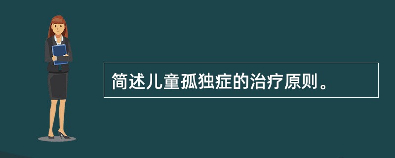 简述儿童孤独症的治疗原则。