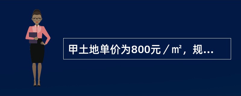 甲土地单价为800元／㎡，规划容积率为5，乙土地单价为650元，规划容积率为3，