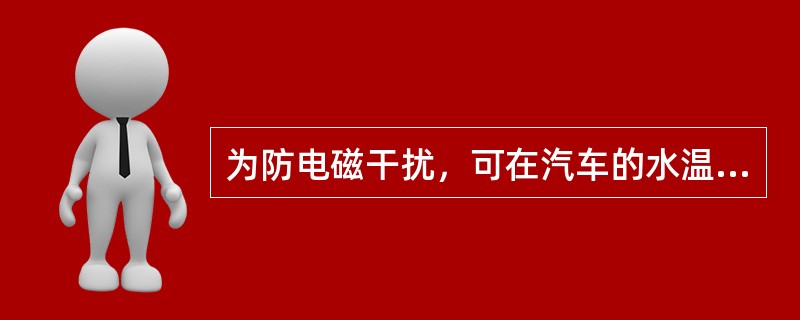 为防电磁干扰，可在汽车的水温表、油压表的（），在（）、（）触点间，在调节器的（）