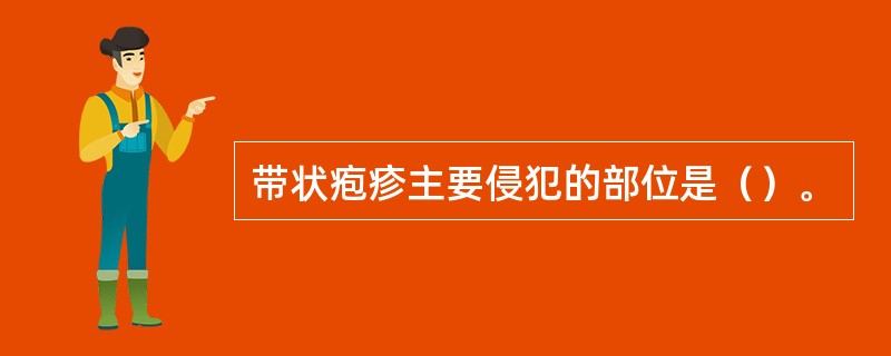 带状疱疹主要侵犯的部位是（）。