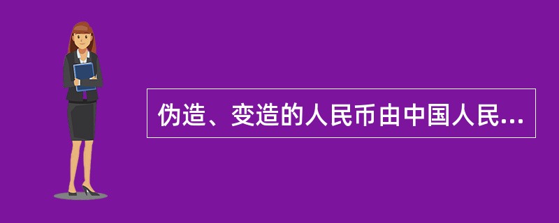 伪造、变造的人民币由中国人民银行统一销毁。（）