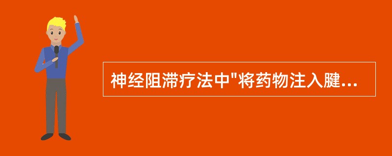 神经阻滞疗法中"将药物注入腱鞘内，有消炎，松解粘连，缓解疼痛的作用"属于（）