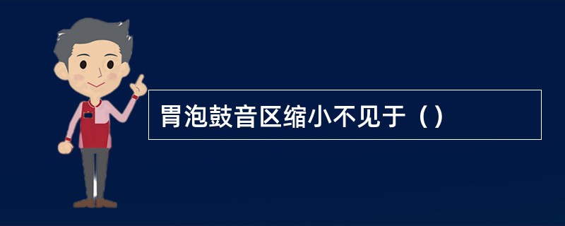 胃泡鼓音区缩小不见于（）