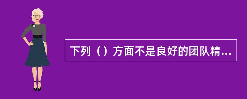 下列（）方面不是良好的团队精神在船舶上的体现。