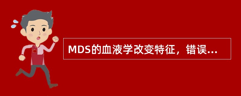 MDS的血液学改变特征，错误的是（）