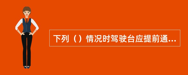 下列（）情况时驾驶台应提前通知机舱准备。I、船舶进出港口，通过狭水道、浅滩、危险