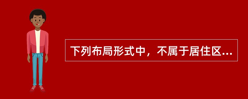 下列布局形式中，不属于居住区的规划布局形式的是（）。