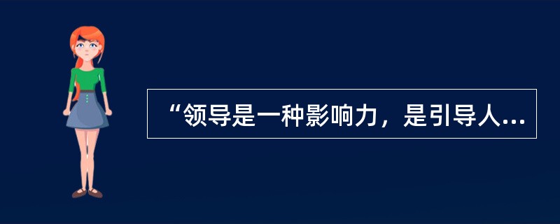 “领导是一种影响力，是引导人们行为，从而使人们情愿地、热心地实现组织或群体目标的