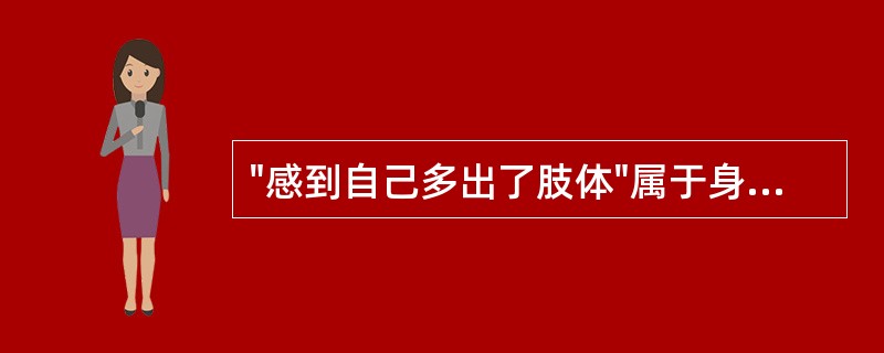 "感到自己多出了肢体"属于身体失认中的（）