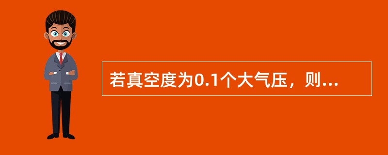 若真空度为0.1个大气压，则绝对压力为（）。