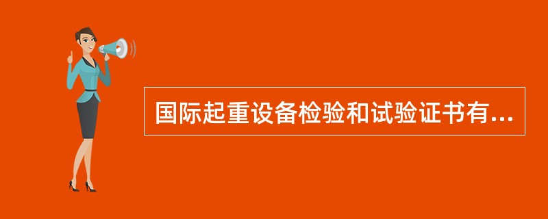 国际起重设备检验和试验证书有效期为（）。