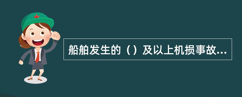 船舶发生的（）及以上机损事故处理结案后，应专题报告交通部。