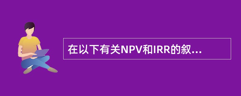 在以下有关NPV和IRR的叙述中，最不准确的是哪一项（）