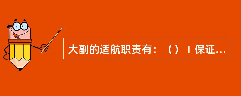 大副的适航职责有：（）Ⅰ保证货舱适货Ⅱ保证救生设备处于随时可用的良好状态Ⅲ正确装