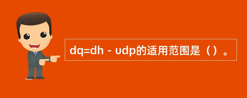 dq=dh－υdp的适用范围是（）。