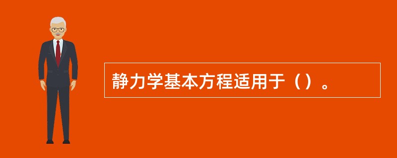 静力学基本方程适用于（）。