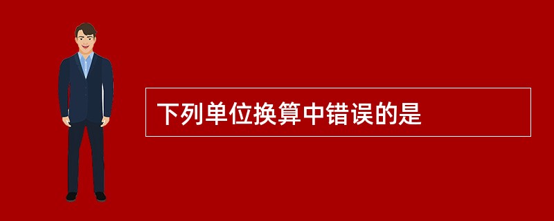 下列单位换算中错误的是