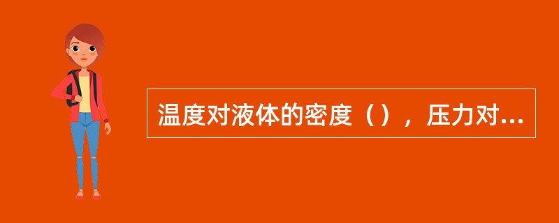 温度对液体的密度（），压力对液体的密度（）。