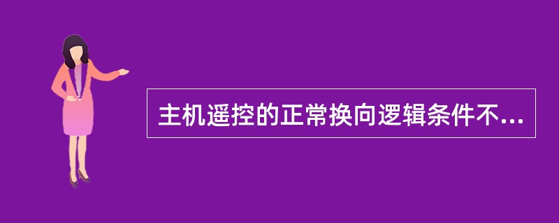 主机遥控的正常换向逻辑条件不包括（）。