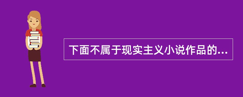 下面不属于现实主义小说作品的是（）。