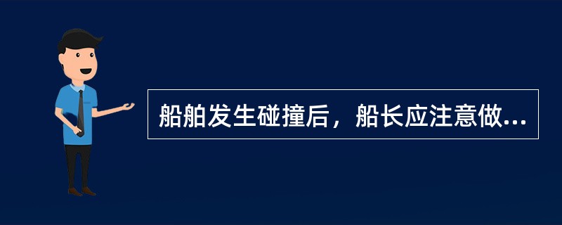 船舶发生碰撞后，船长应注意做好下列哪些事项？（）Ⅰ尽快调查双方受损情况并作记录，